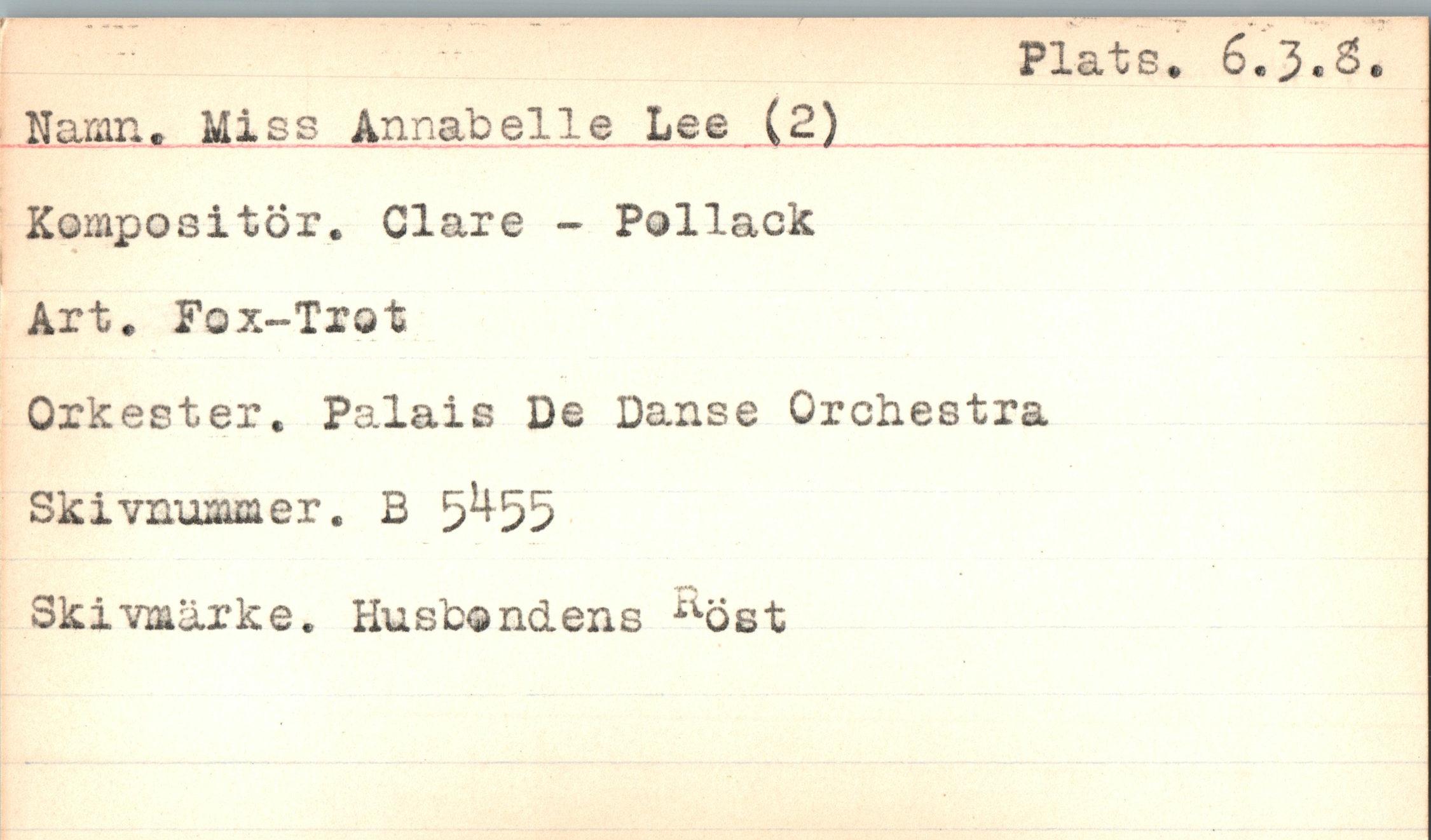  ﻿Namn. Miss Annabelle Lee (2)
Plats. 6.3.
Kompositör. Clare - Pollack Art. Fox-Trot
Orkester. Palais De Danse Orchestra Skivnummer. B 5^55 Skivmärke. Husbondens ^Öst